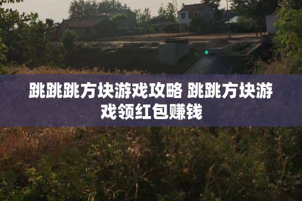跳跳跳方块游戏攻略 跳跳方块游戏领红包赚钱