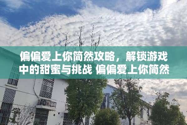偏偏爱上你简然攻略，解锁游戏中的甜蜜与挑战 偏偏爱上你简然攻略