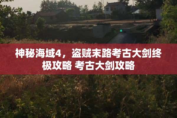 神秘海域4，盗贼末路考古大剑终极攻略 考古大剑攻略
