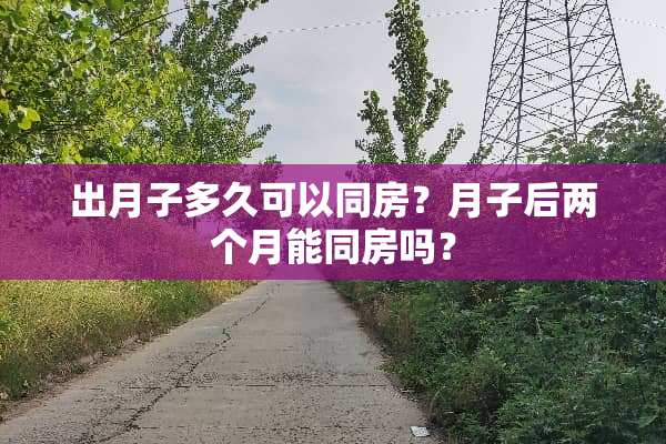 出月子多久可以**？月子后两个月能**吗？
