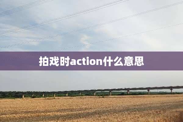 拍戏时action什么意思