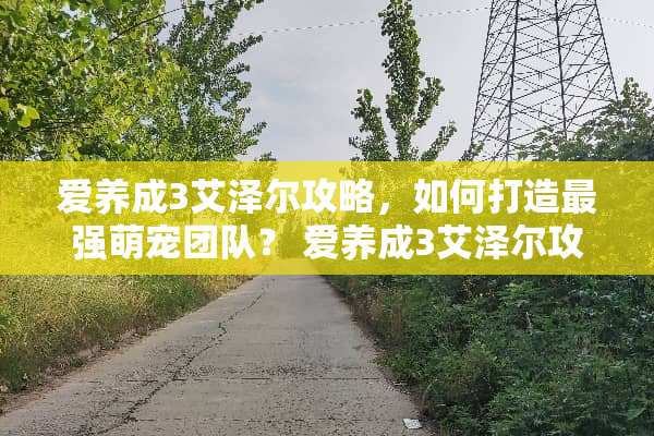 爱养成3艾泽尔攻略，如何打造最强萌宠团队？ 爱养成3艾泽尔攻略