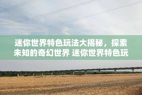 迷你世界特色玩法大揭秘，探索未知的奇幻世界 迷你世界特色玩法