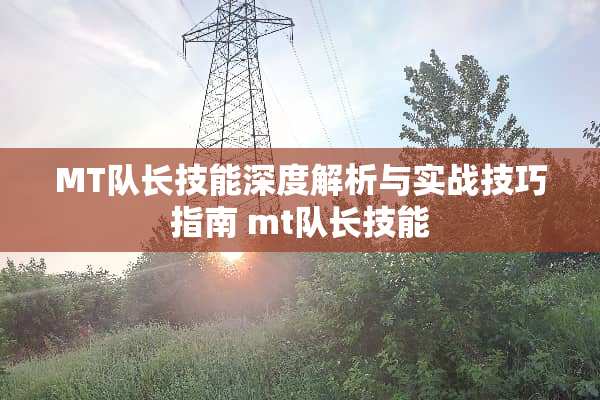 MT队长技能深度解析与实战技巧指南 mt队长技能