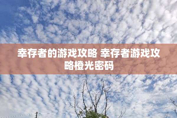幸存者的游戏攻略 幸存者游戏攻略橙光密码
