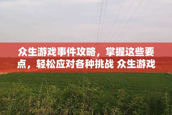 众生游戏事件攻略，掌握这些要点，轻松应对各种挑战 众生游戏事件攻略