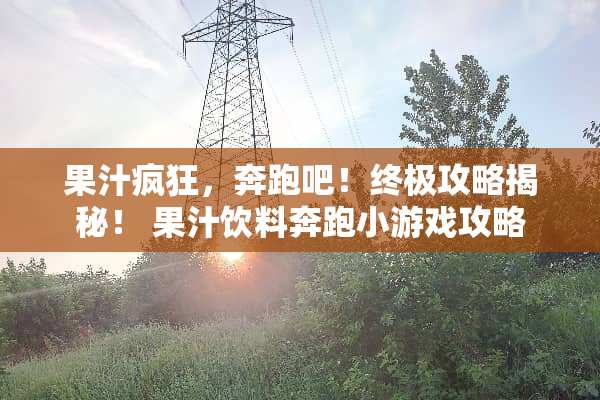 果汁疯狂，奔跑吧！终极攻略揭秘！ 果汁饮料奔跑小游戏攻略