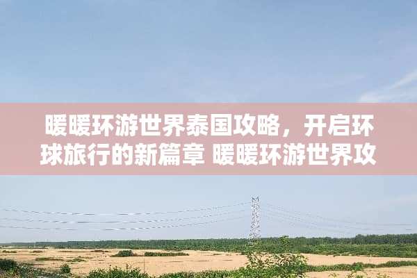 暖暖环游世界泰国攻略，开启环球旅行的新篇章 暖暖环游世界攻略泰国