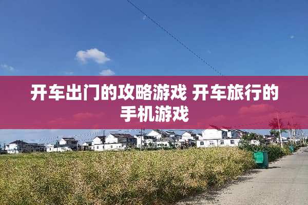 开车出门的攻略游戏 开车旅行的手机游戏