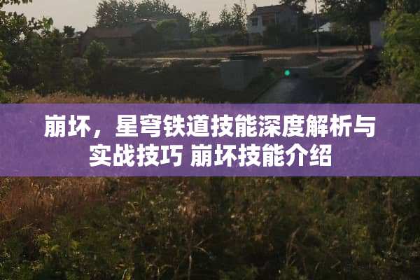 崩坏，星穹铁道技能深度解析与实战技巧 崩坏技能介绍