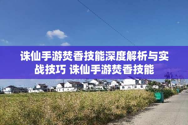诛仙手游焚香技能深度解析与实战技巧 诛仙手游焚香技能