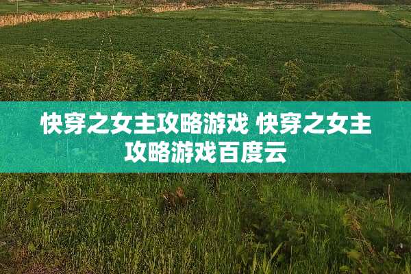 快穿之女主攻略游戏 快穿之女主攻略游戏百度云