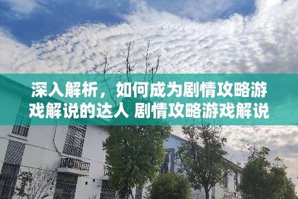深入解析，如何成为剧情攻略游戏解说的达人 剧情攻略游戏解说