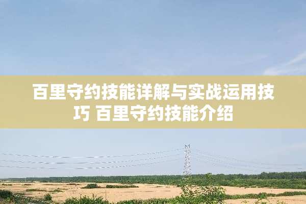 百里守约技能详解与实战运用技巧 百里守约技能介绍