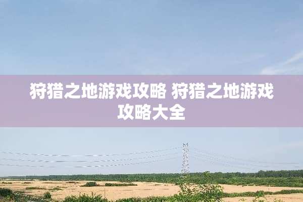 狩猎之地游戏攻略 狩猎之地游戏攻略大全