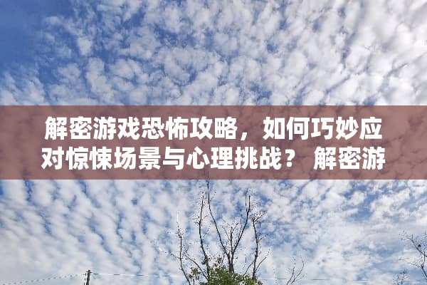 解密游戏恐怖攻略，如何巧妙应对惊悚场景与心理挑战？ 解密游戏恐怖攻略