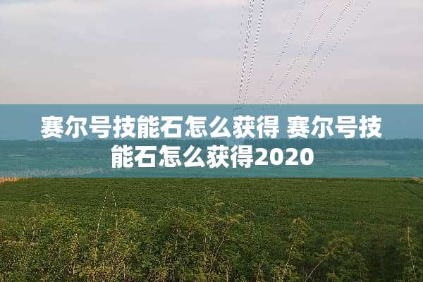 赛尔号技能石怎么获得 赛尔号技能石怎么获得2020