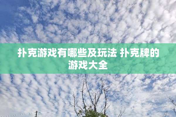 **游戏有哪些及玩法 **牌的游戏大全