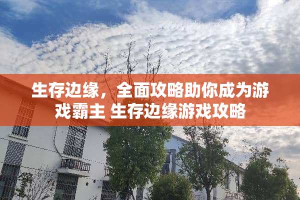 生存边缘，全面攻略助你成为游戏霸主 生存边缘游戏攻略