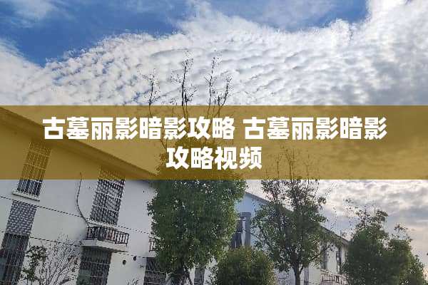古墓丽影暗影攻略 古墓丽影暗影攻略视频