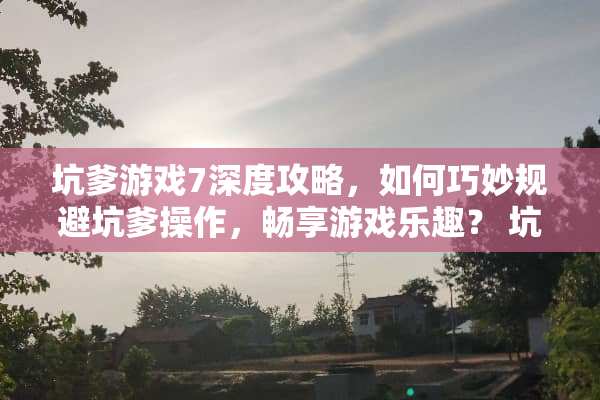 坑爹游戏7深度攻略，如何巧妙规避坑爹操作，畅享游戏乐趣？ 坑爹游戏7游戏攻略