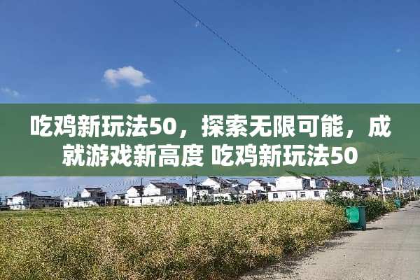 吃鸡新玩法50，探索无限可能，成就游戏新高度 吃鸡新玩法50