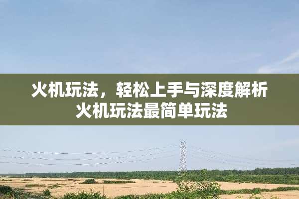 火机玩法，轻松上手与深度解析 火机玩法最简单玩法