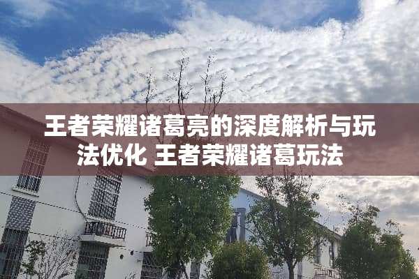 王者荣耀诸葛亮的深度解析与玩法优化 王者荣耀诸葛玩法