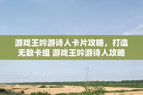 游戏王吟游诗人卡片攻略，打造无敌卡组 游戏王吟游诗人攻略