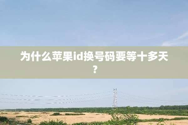 为什么苹果id换号码要等十多天？