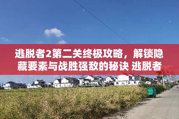 逃脱者2第二关终极攻略，解锁隐藏要素与战胜强敌的秘诀 逃脱者第二关攻略