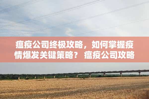 瘟疫公司终极攻略，如何掌握疫情爆发关键策略？ 瘟疫公司攻略