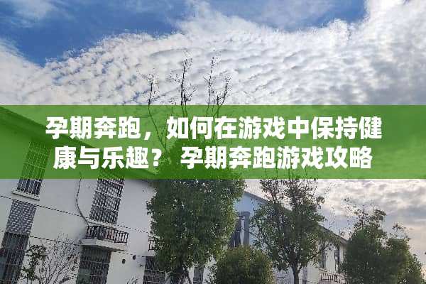 孕期奔跑，如何在游戏中保持健康与乐趣？ 孕期奔跑游戏攻略