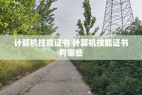 计算机技能证书 计算机技能证书有哪些