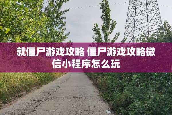 就僵尸游戏攻略 僵尸游戏攻略微信小程序怎么玩