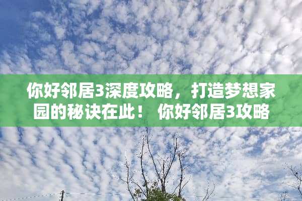 你好邻居3深度攻略，打造***园的秘诀在此！ 你好邻居3攻略