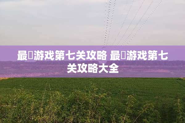 最囧游戏第七关攻略 最囧游戏第七关攻略大全