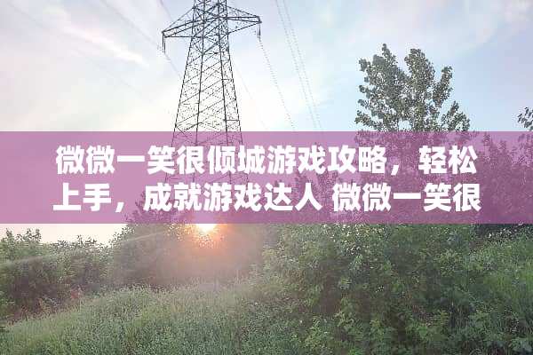 微微一笑很倾城游戏攻略，轻松上手，成就游戏达人 微微一笑很倾城游戏攻略