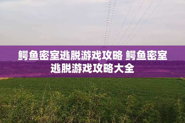 鳄鱼密室逃脱游戏攻略 鳄鱼密室逃脱游戏攻略大全