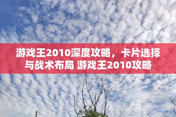 游戏王2010深度攻略，卡片选择与战术布局 游戏王2010攻略