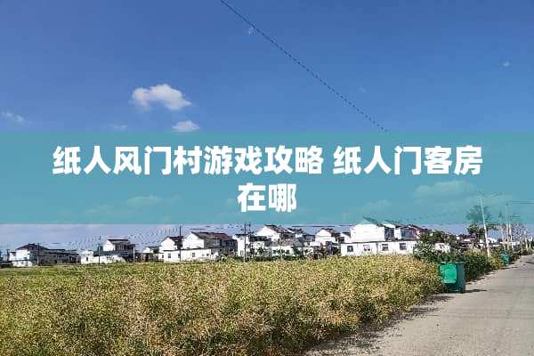 纸人风门村游戏攻略 纸人门客房在哪