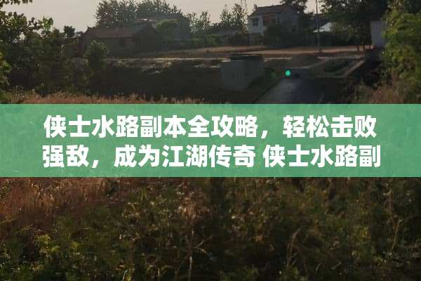 侠士水路副本全攻略，轻松击败强敌，成为江湖传奇 侠士水路副本攻略