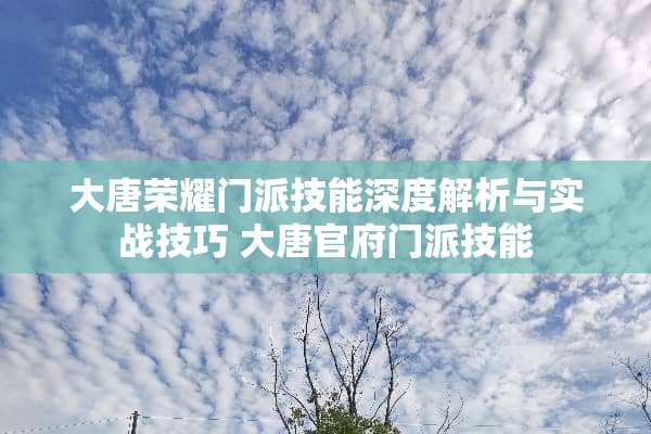 大唐荣耀门派技能深度解析与实战技巧 大唐官府门派技能