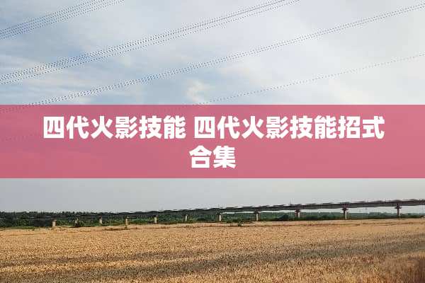 四代火影技能 四代火影技能招式合集