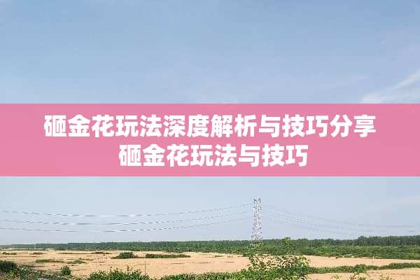 砸金花玩法深度解析与技巧分享 砸金花玩法与技巧