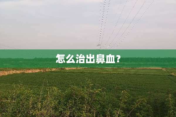 怎么治出鼻血？