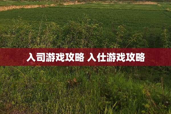入司游戏攻略 入仕游戏攻略