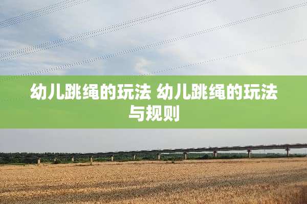 幼儿跳绳的玩法 幼儿跳绳的玩法与规则