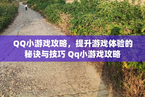 QQ小游戏攻略，提升游戏体验的秘诀与技巧 Qq小游戏攻略