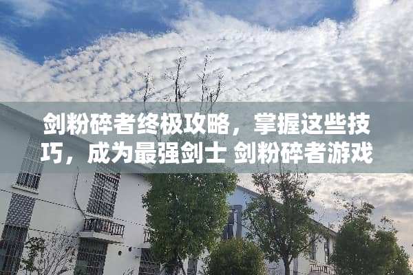 剑粉碎者终极攻略，掌握这些技巧，成为最强剑士 剑粉碎者游戏攻略